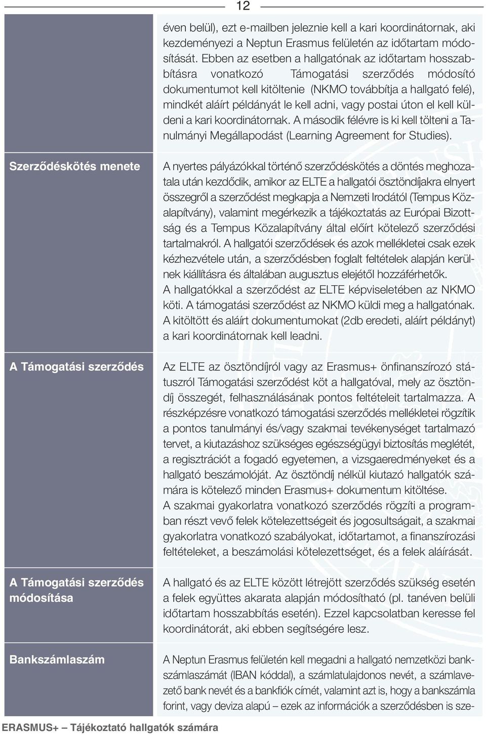 adni, vagy postai úton el kell küldeni a kari koordinátornak. A második félévre is ki kell tölteni a Tanulmányi Megállapodást (Learning Agreement for Studies).