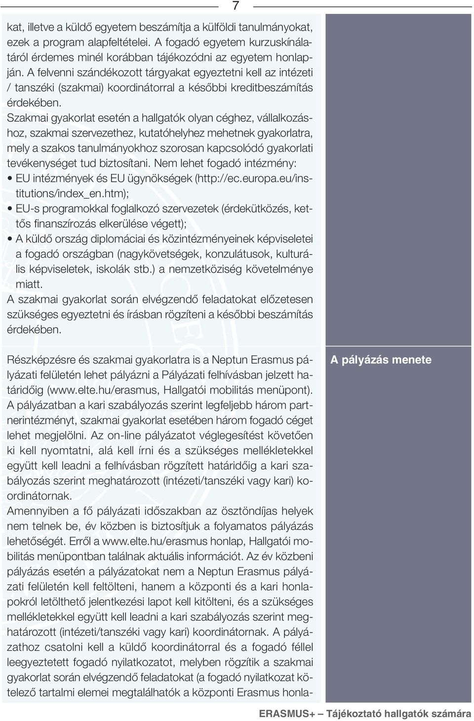 Szakmai gyakorlat esetén a hallgatók olyan céghez, vállalkozáshoz, szakmai szervezethez, kutatóhelyhez mehetnek gyakorlatra, mely a szakos tanulmányokhoz szorosan kapcsolódó gyakorlati tevékenységet