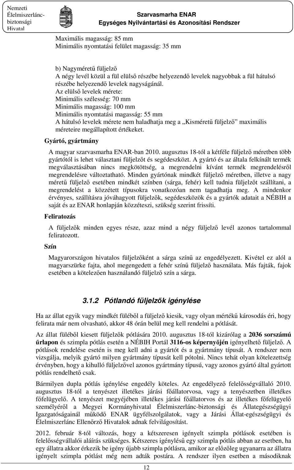 Az elülső levelek mérete: Minimális szélesség: 70 mm Minimális magasság: 100 mm Minimális nyomtatási magasság: 55 mm A hátulsó levelek mérete nem haladhatja meg a Kisméretű füljelző maximális