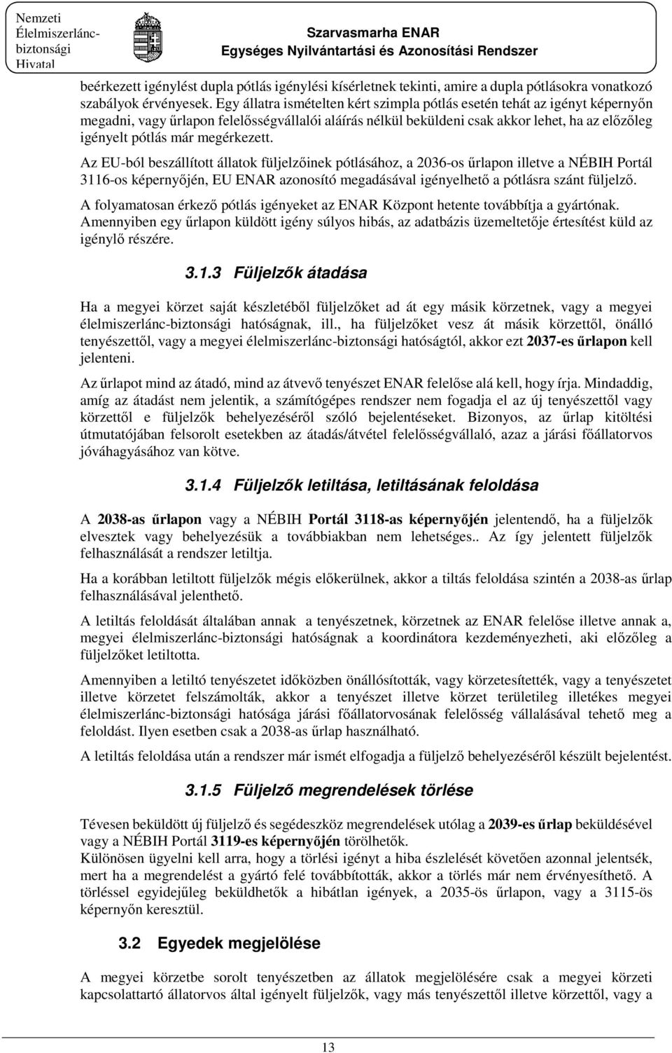 megérkezett. Az EU-ból beszállított állatok füljelzőinek pótlásához, a 2036-os űrlapon illetve a NÉBIH Portál 3116-os képernyőjén, EU ENAR azonosító megadásával igényelhető a pótlásra szánt füljelző.