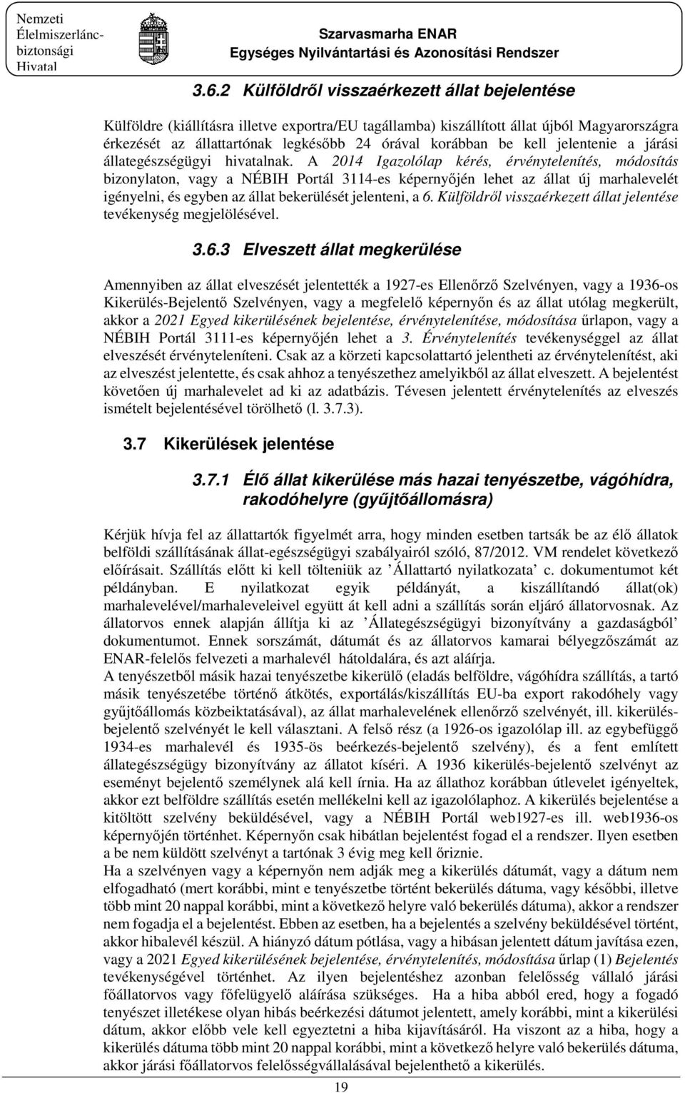 A 2014 Igazolólap kérés, érvénytelenítés, módosítás bizonylaton, vagy a NÉBIH Portál 3114-es képernyőjén lehet az állat új marhalevelét igényelni, és egyben az állat bekerülését jelenteni, a 6.