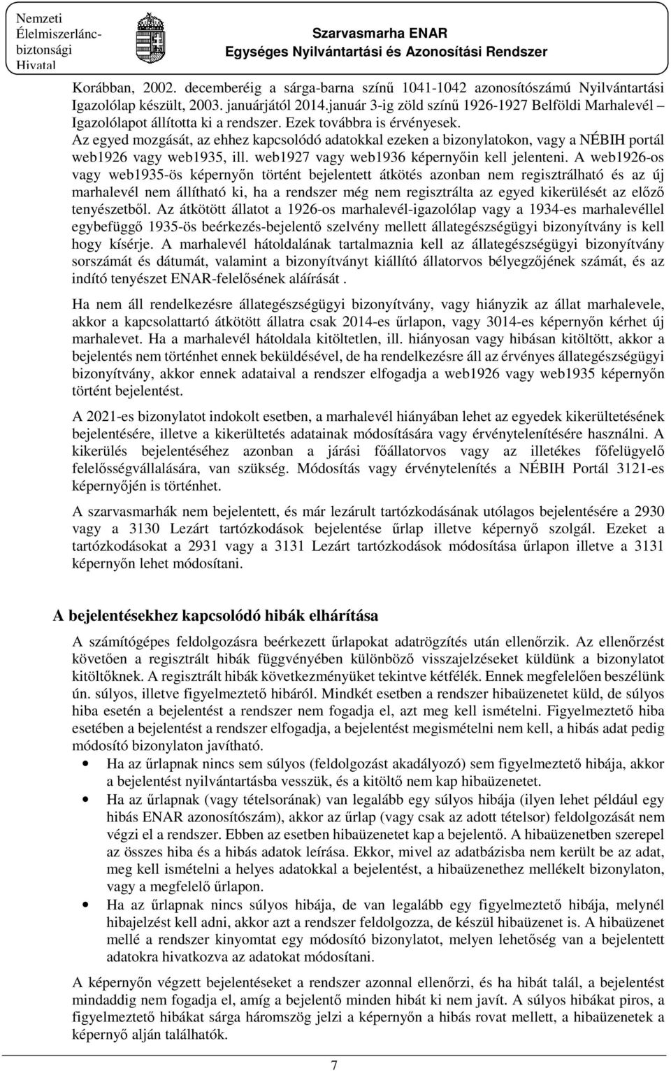 Az egyed mozgását, az ehhez kapcsolódó adatokkal ezeken a bizonylatokon, vagy a NÉBIH portál web1926 vagy web1935, ill. web1927 vagy web1936 képernyőin kell jelenteni.