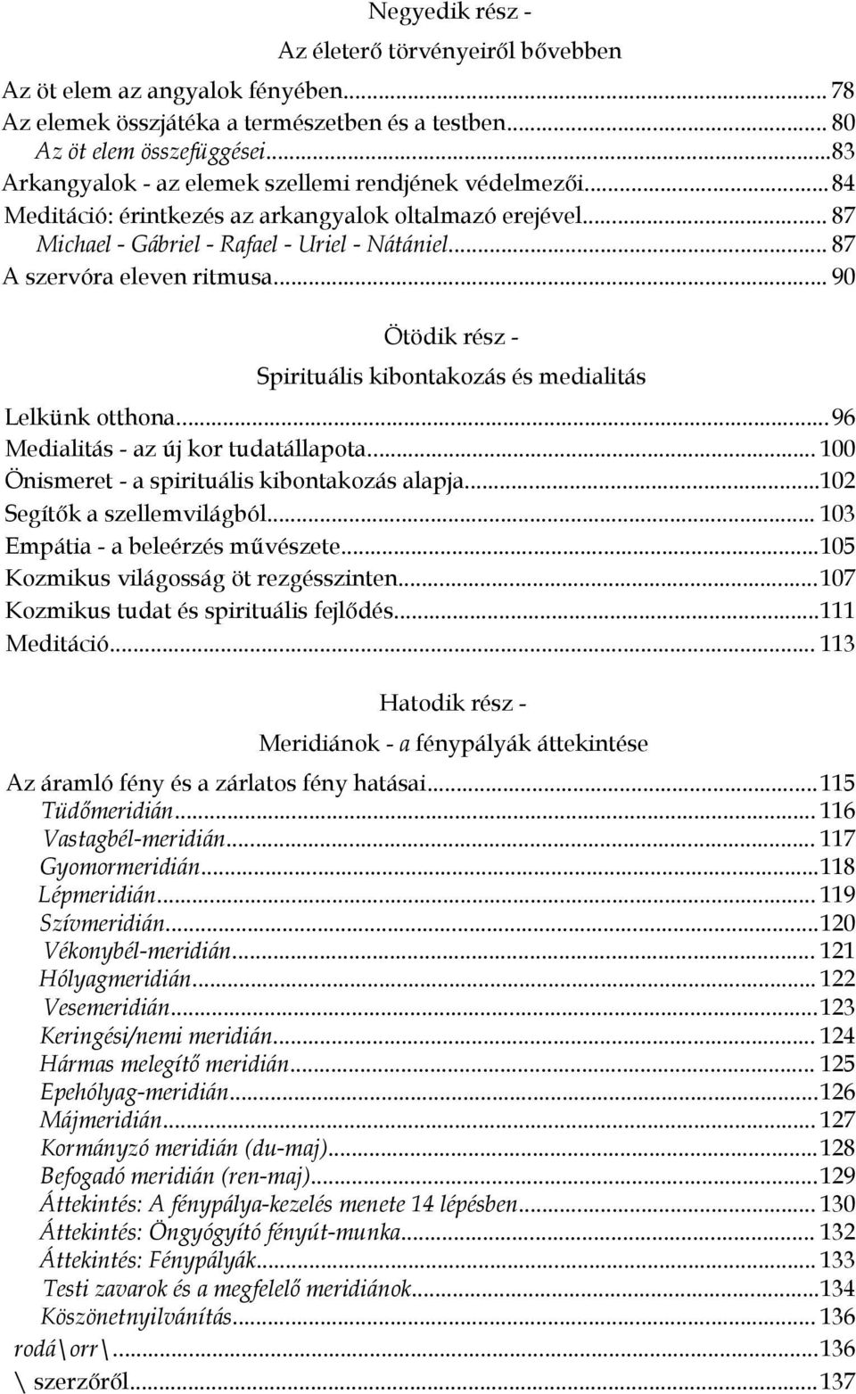 .. 87 A szervóra eleven ritmusa... 90 Ötödik rész - Spirituális kibontakozás és medialitás Lelkünk otthona...96 Medialitás - az új kor tudatállapota... 100 Önismeret - a spirituális kibontakozás alapja.