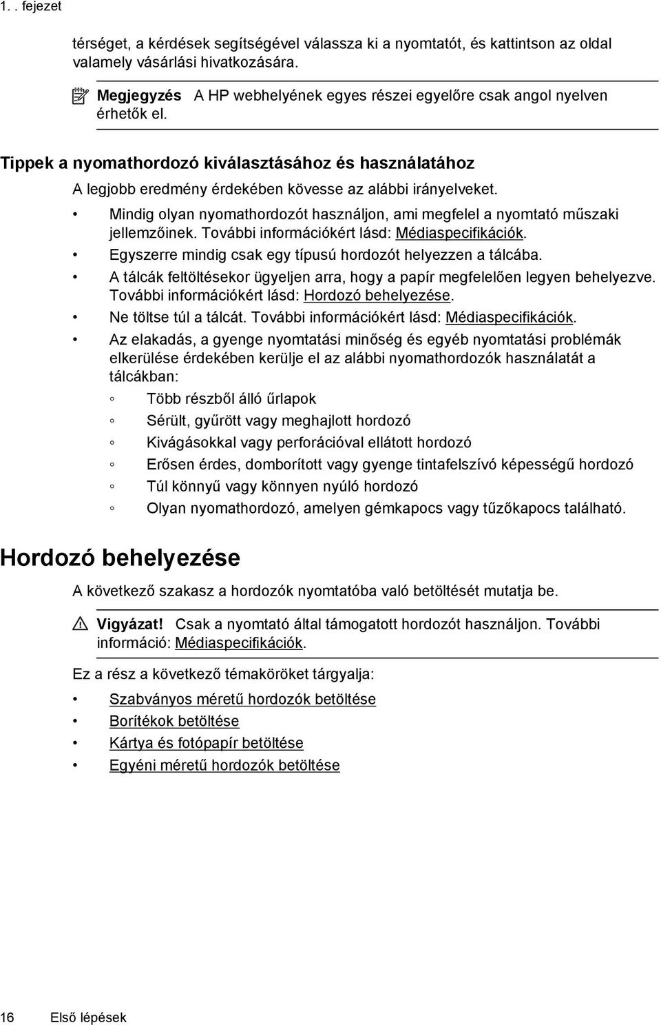 Mindig olyan nyomathordozót használjon, ami megfelel a nyomtató műszaki jellemzőinek. További információkért lásd: Médiaspecifikációk. Egyszerre mindig csak egy típusú hordozót helyezzen a tálcába.