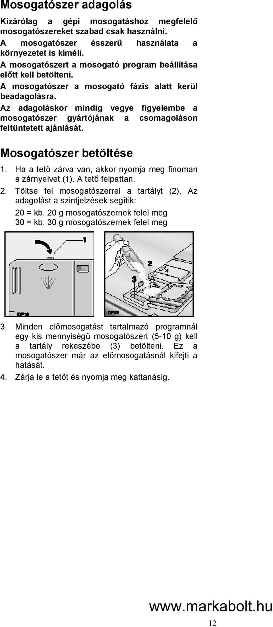 Az adagoláskor mindig vegye figyelembe a mosogatószer gyártójának a csomagoláson feltüntetett ajánlását. Mosogatószer betöltése 1. Ha a tető zárva van, akkor nyomja meg finoman a zárnyelvet (1).