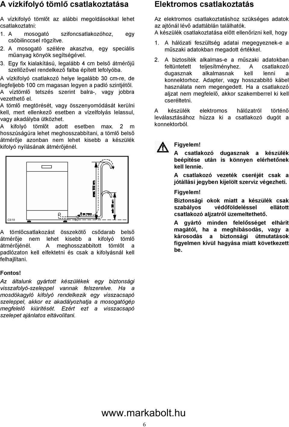 A vízkifolyó csatlakozó helye legalább 30 cm-re, de legfeljebb 100 cm magasan legyen a padló szintjétől. A víztömlő tetszés szerint balra-, vagy jobbra vezethető el.