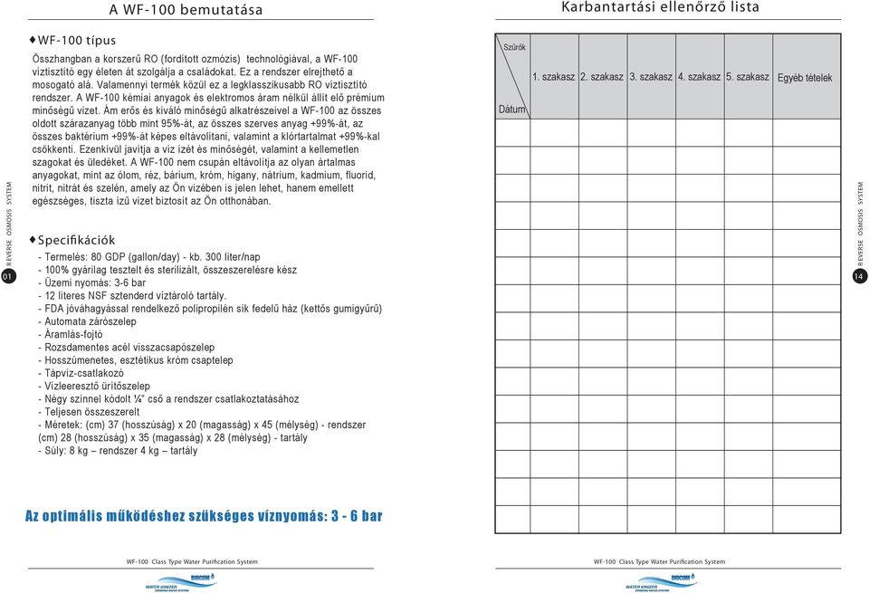Ám erős és kiváló minőségű alkatrészeivel a WF-100 az összes oldott szárazanyag több mint 95%-át, az összes szerves anyag +99%-át, az összes baktérium +99%-át képes eltávolítani, valamint a