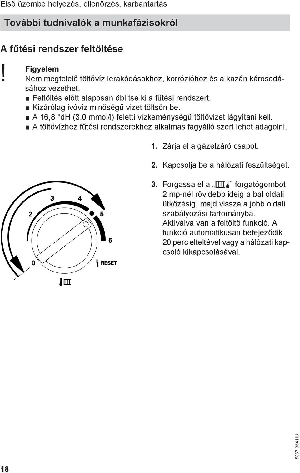 A 16,8 dh (3,0 mmol/l) feletti vízkeménységű töltővizet lágyítani kell. A töltővízhez fűtési rendszerekhez alkalmas fagyálló szert lehet adagolni. 1. Zárja el a gázelzáró csapot. 2.