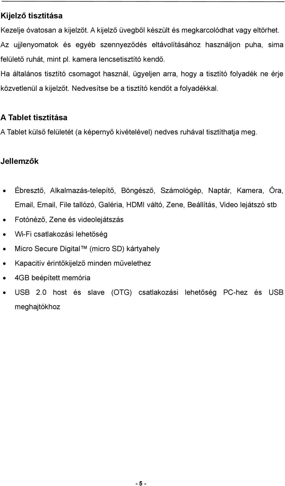 Ha általános tisztító csomagot használ, ügyeljen arra, hogy a tisztító folyadék ne érje közvetlenül a kijelzőt. Nedvesítse be a tisztító kendőt a folyadékkal.