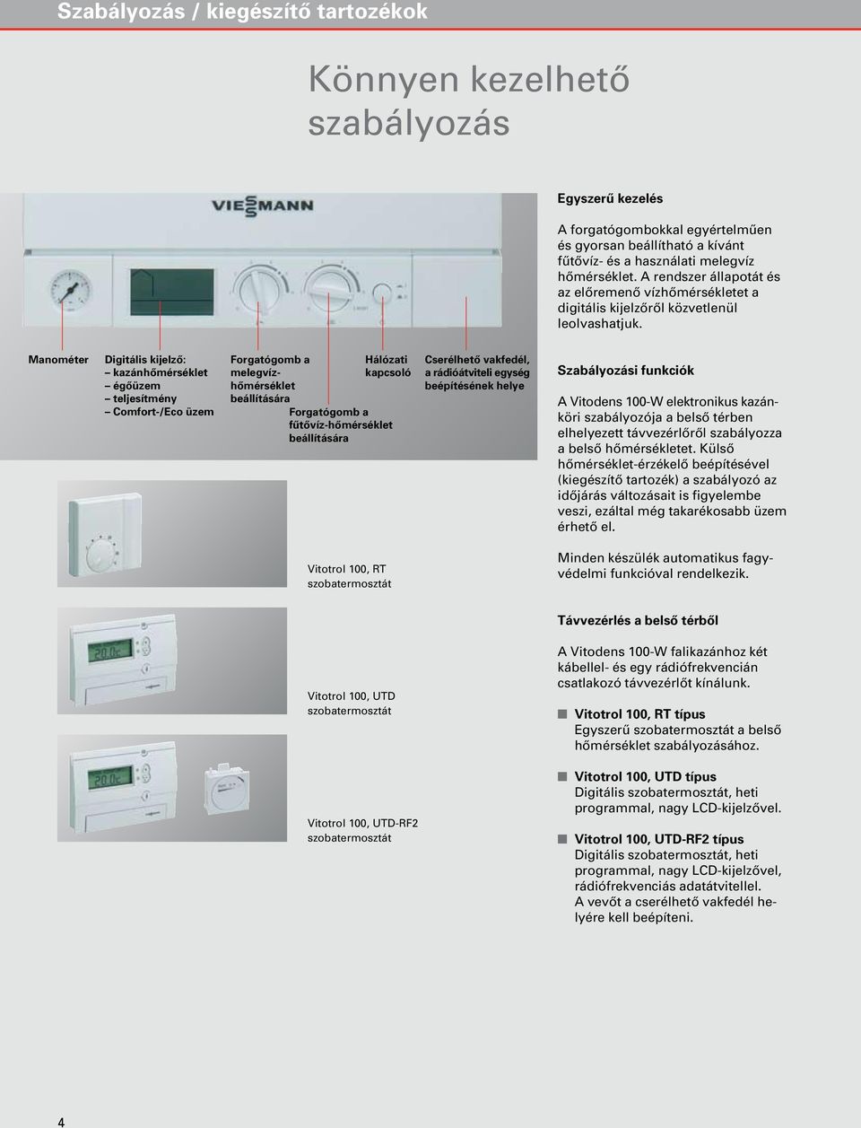 Manométer Digitális kijelzô: kazánhômérséklet égôüzem teljesítmény Comfort-/Eco üzem Forgatógomb a melegvízhômérséklet beállítására Hálózati kapcsoló Forgatógomb a fûtôvíz-hômérséklet beállítására