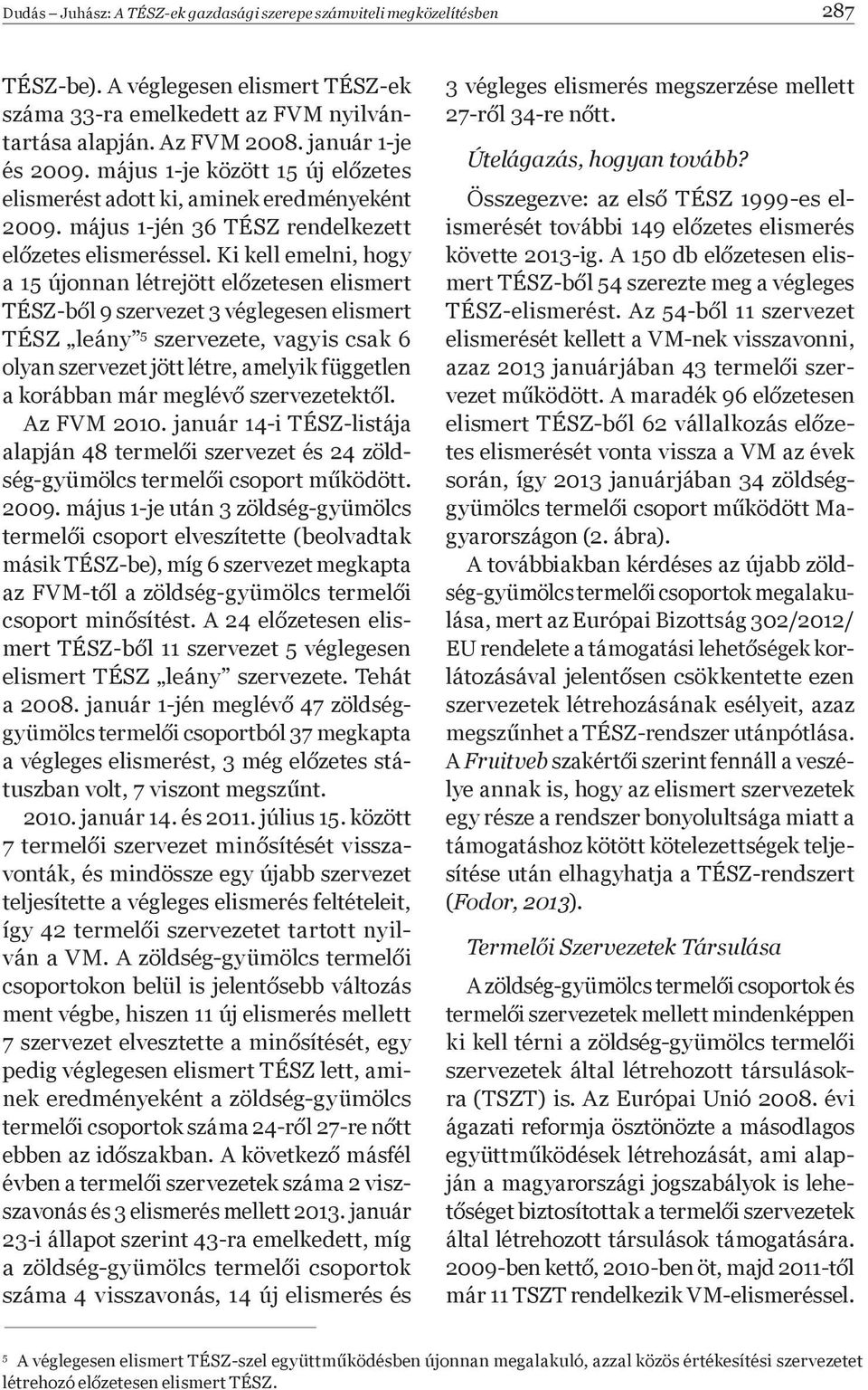 Ki kell emelni, hogy a 15 újonnan létrejött el zetesen elismert TÉSZ-b l 9 szervezet 3 véglegesen elismert TÉSZ leány 5 szervezete, vagyis csak 6 olyan szervezet jött létre, amelyik független a