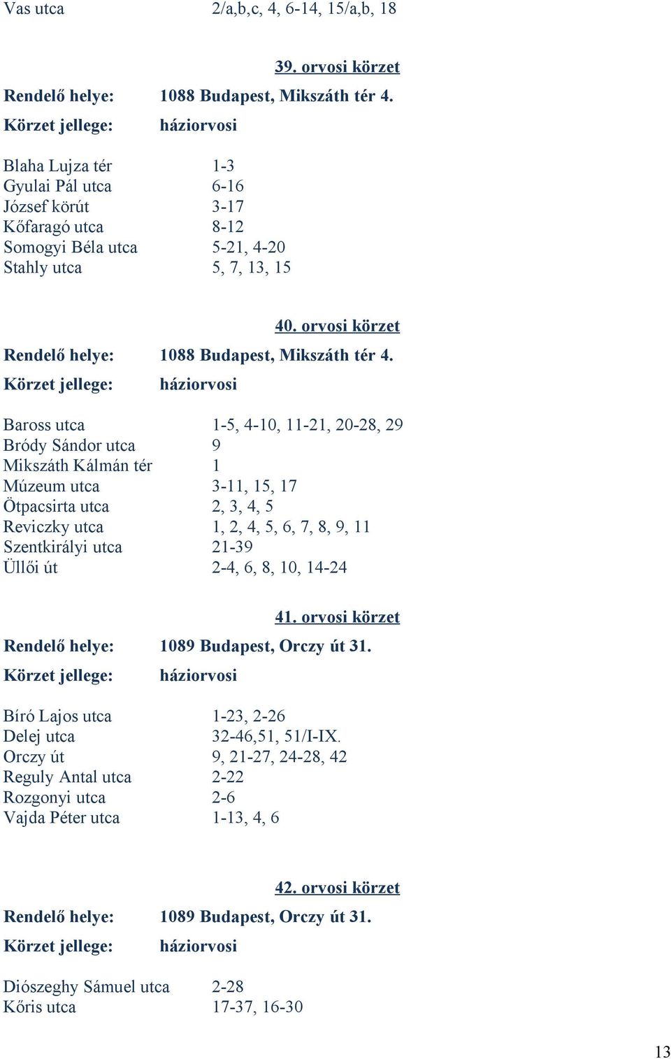 Baross utca 1-5, 4-10, 11-21, 20-28, 29 Bródy Sándor utca 9 Mikszáth Kálmán tér 1 Múzeum utca 3-11, 15, 17 Ötpacsirta utca 2, 3, 4, 5 Reviczky utca 1, 2, 4, 5, 6, 7, 8, 9, 11 Szentkirályi utca 21-39