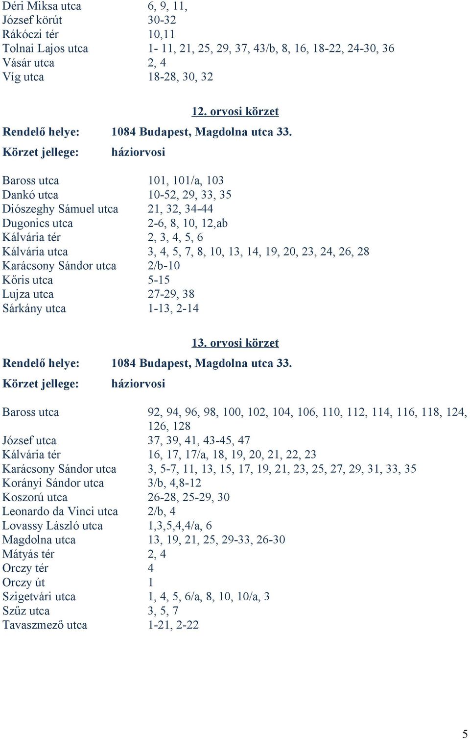 Baross utca 101, 101/a, 103 Dankó utca 10-52, 29, 33, 35 Diószeghy Sámuel utca 21, 32, 34-44 Dugonics utca 2-6, 8, 10, 12,ab Kálvária tér 2, 3, 4, 5, 6 Kálvária utca 3, 4, 5, 7, 8, 10, 13, 14, 19,