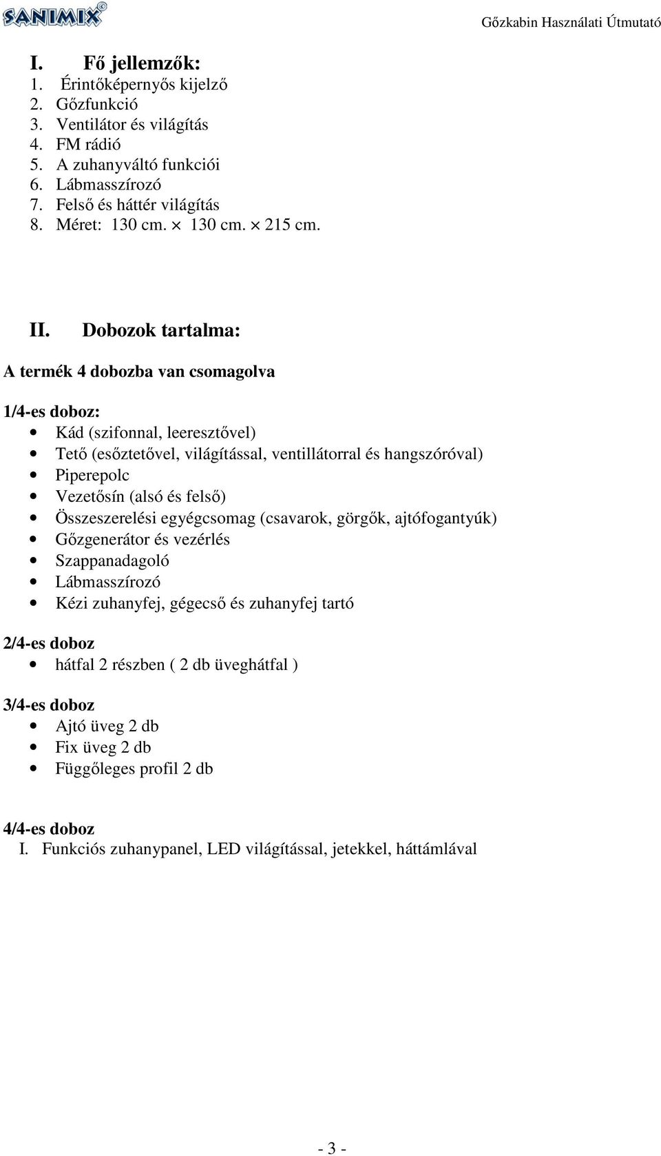 Dobozok tartalma: A termék 4 dobozba van csomagolva 1/4-es doboz: Kád (szifonnal, leeresztővel) Tető (esőztetővel, világítással, ventillátorral és hangszóróval) Piperepolc Vezetősín (alsó és