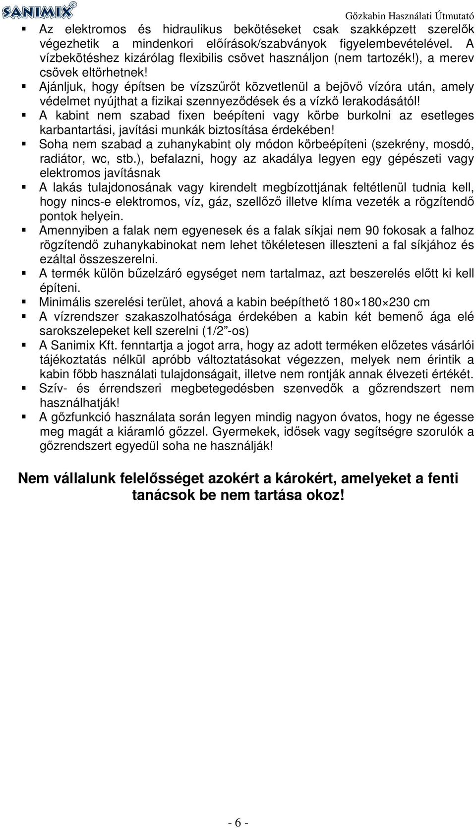 Ajánljuk, hogy építsen be vízszűrőt közvetlenül a bejövő vízóra után, amely védelmet nyújthat a fizikai szennyeződések és a vízkő lerakodásától!