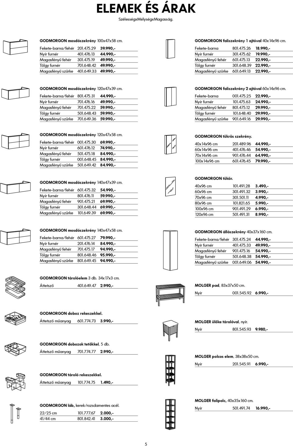 990,- Magasfényű fehér 601.475.13 22.990,- Tölgy furnér 301.648.39 22.990,- Magasfényű szürke 601.649.13 22.990,- GODMORGON mosdószekrény 120x47x39 cm. Fekete-barna/fehér 801.475.31 44.