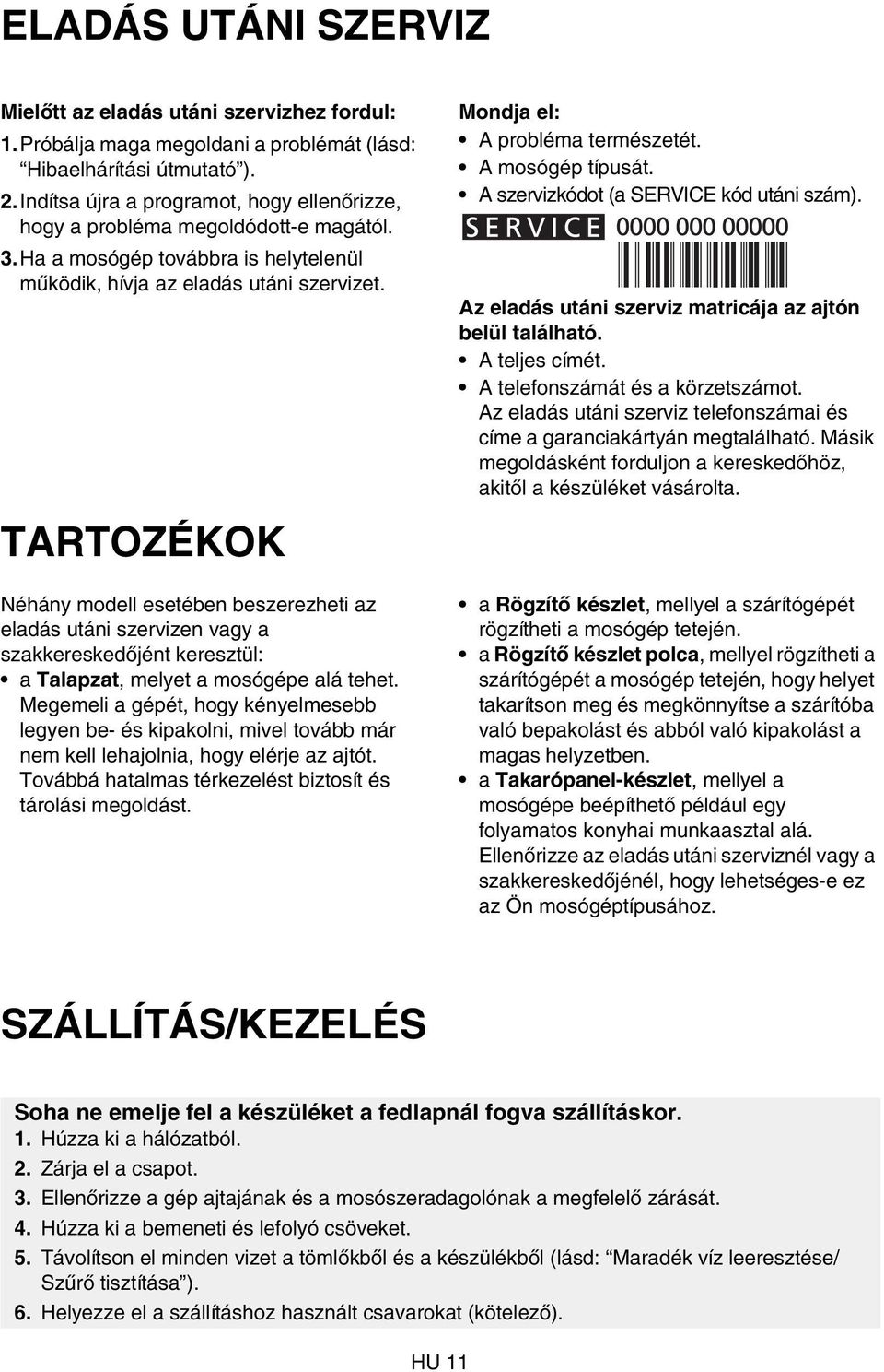 TARTOZÉKOK Néhány modell esetében beszerezheti az eladás utáni szervizen vagy a szakkereskedőjént keresztül: a Talapzat, melyet a mosógépe alá tehet.