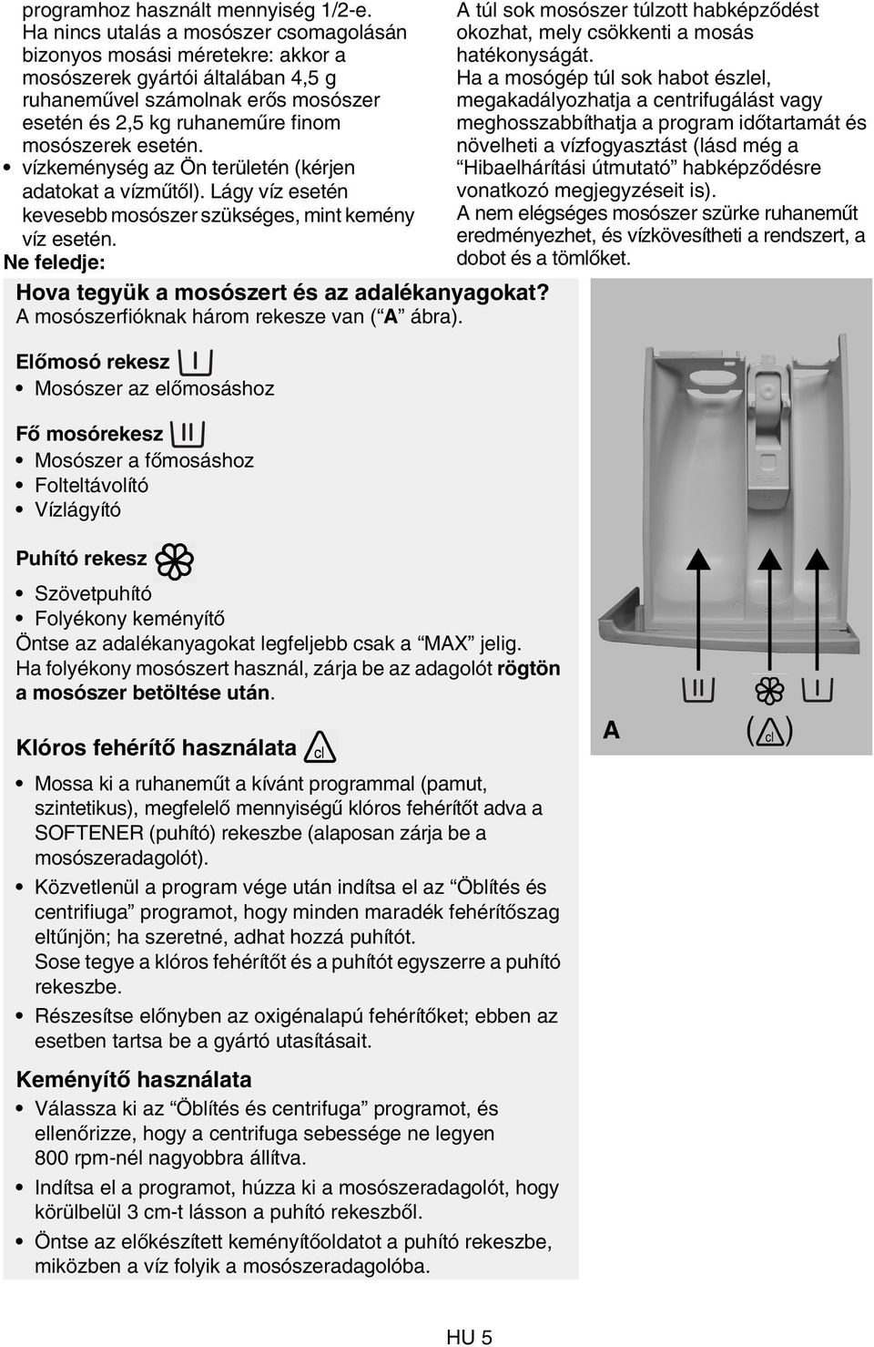 vízkeménység az Ön területén (kérjen adatokat a vízműtől). Lágy víz esetén kevesebb mosószer szükséges, mint kemény víz esetén. Ne feledje: Hova tegyük a mosószert és az adalékanyagokat?