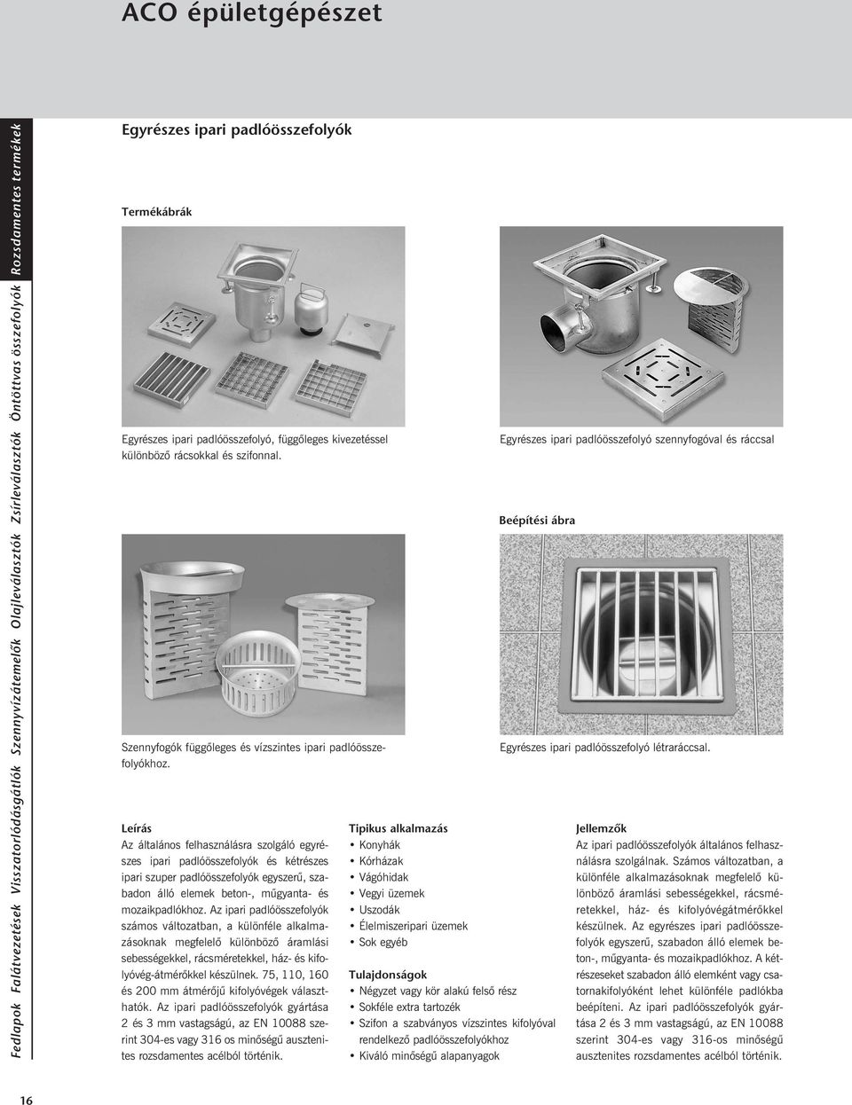 Az ipari padlóösszefolyók számos változatban, a különféle alkalmazásoknak megfelelõ különbözõ áramlási sebességekkel, rácsméretekkel, ház- és kifolyóvég-átmérõkkel készülnek.