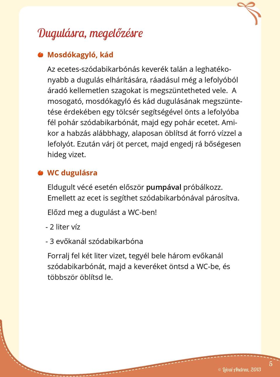 Amikor a habzás alábbhagy, alaposan öblítsd át forró vízzel a lefolyót. Ezután várj öt percet, majd engedj rá bőségesen hideg vizet. WC dugulásra Eldugult vécé esetén először pumpával próbálkozz.