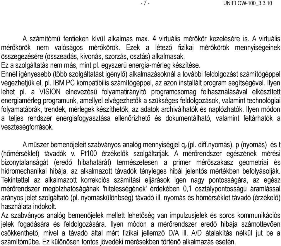 Ennél igényesebb (több szolgáltatást igénylő) alkalmazásoknál a további feldolgozást számítógéppel végezhetjük el, pl. IBM PC kompatibilis számítógéppel, az azon installált program segítségével.