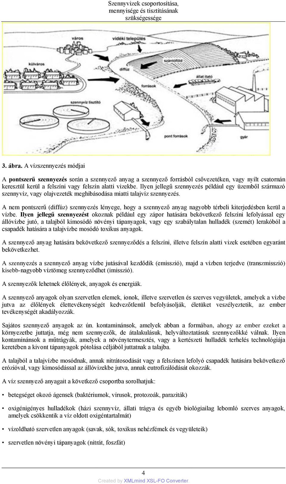 Ilyen jellegű szennyezés például egy üzemből származó szennyvíz, vagy olajvezeték meghibásodása miatti talajvíz szennyezés.