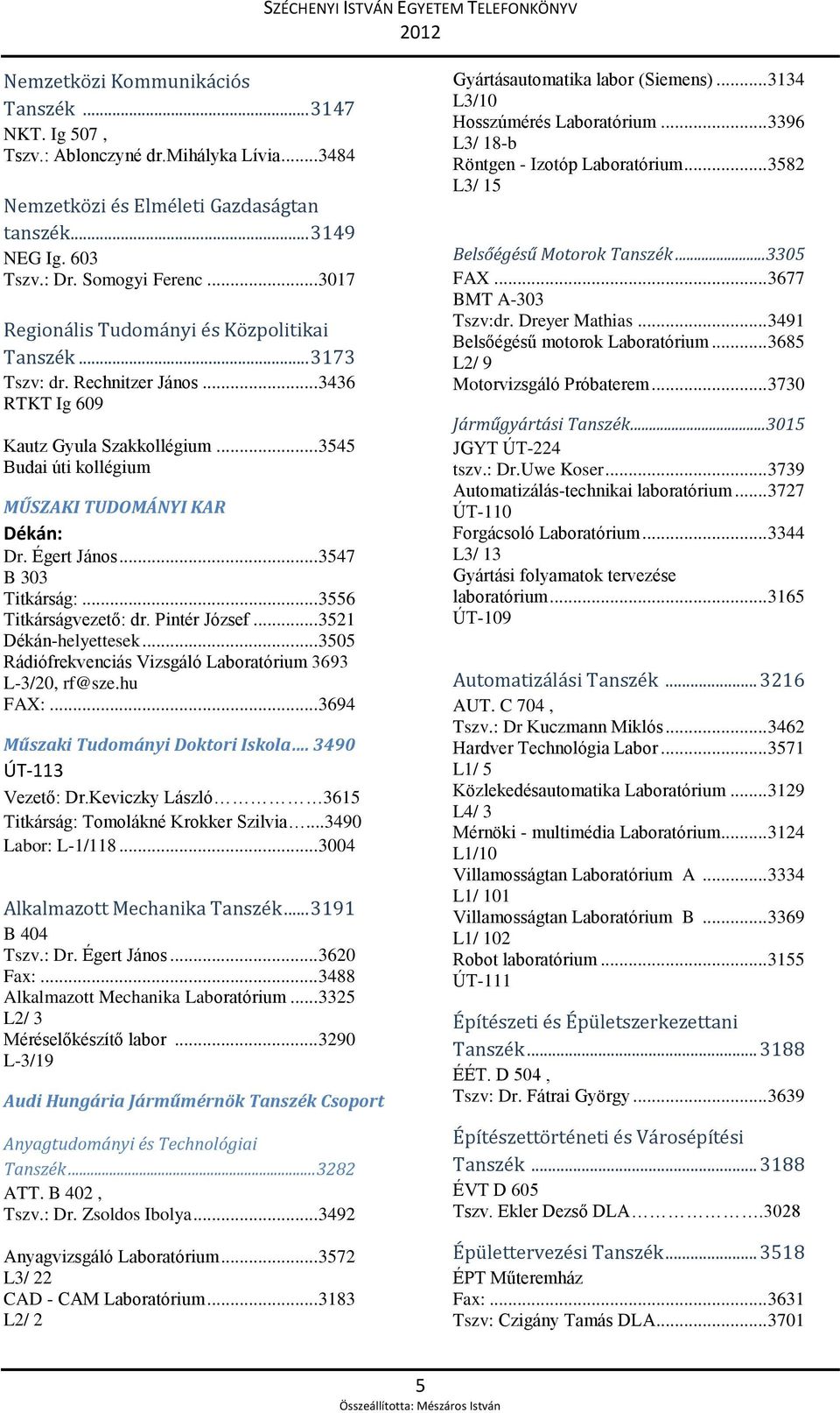 Égert János... 3547 B 303 Titkárság:... 3556 Titkárságvezető: dr. Pintér József... 3521 Dékán-helyettesek... 3505 Rádiófrekvenciás Vizsgáló Laboratórium 3693 L-3/20, rf@sze.hu FAX:.