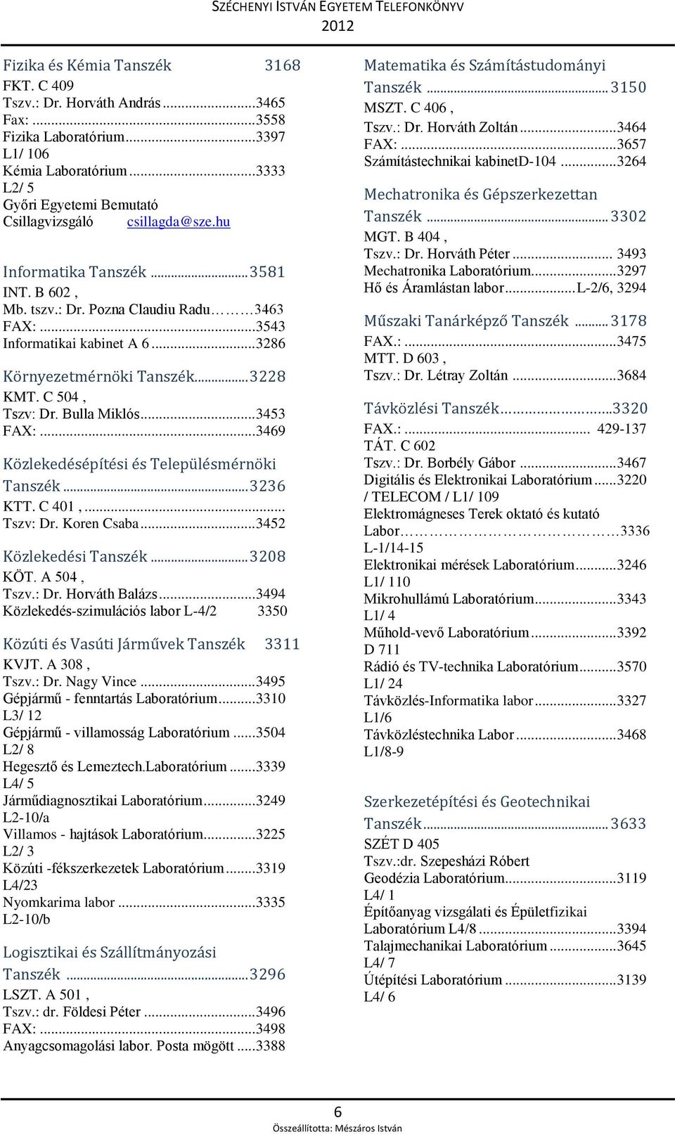 .. 3286 Környezetmérnöki Tanszék... 3228 KMT. C 504, Tszv: Dr. Bulla Miklós... 3453 FAX:... 3469 Közlekedésépítési és Településmérnöki Tanszék... 3236 KTT. C 401,... Tszv: Dr. Koren Csaba.