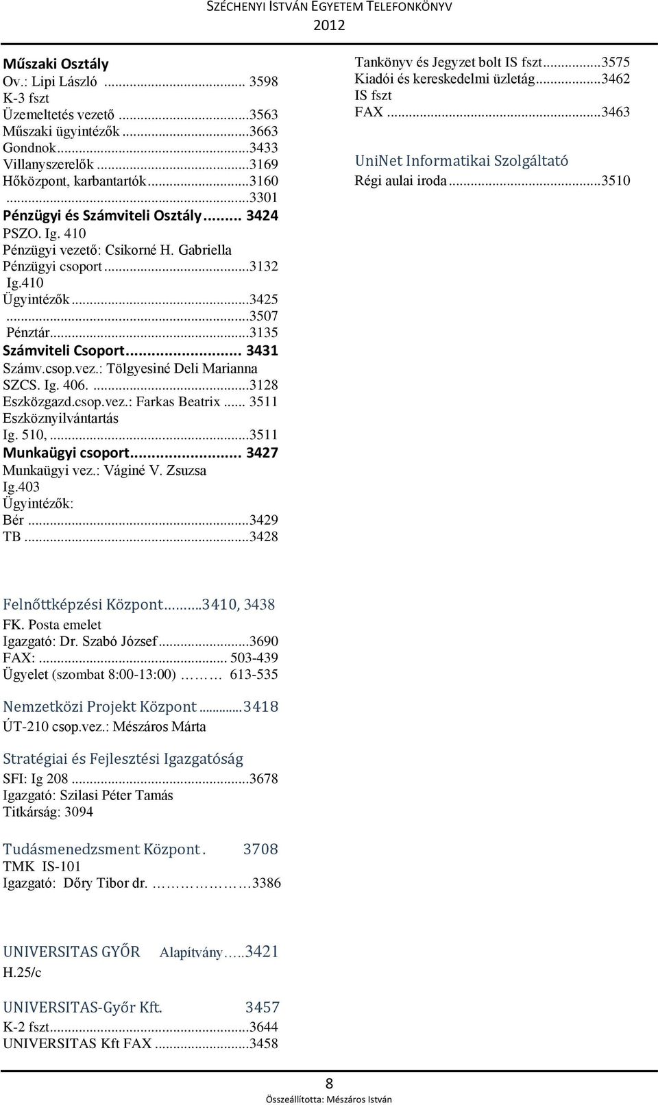 .. 3431 Számv.csop.vez.: Tölgyesiné Deli Marianna SZCS. Ig. 406.... 3128 Eszközgazd.csop.vez.: Farkas Beatrix... 3511 Eszköznyilvántartás Ig. 510,... 3511 Munkaügyi csoport... 3427 Munkaügyi vez.