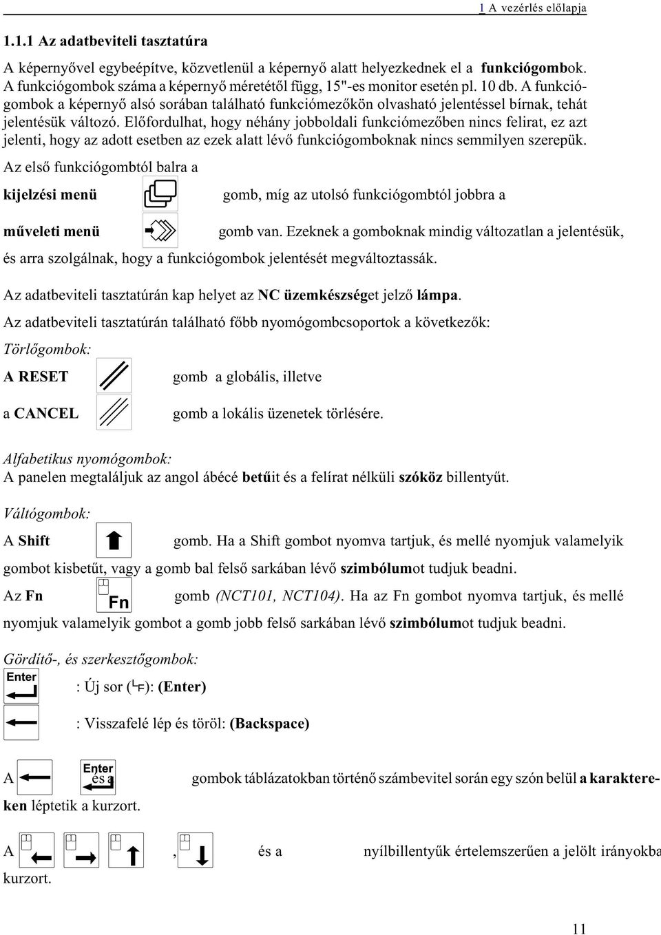 A funkciógombok a képernyõ alsó sorában található funkciómezõkön olvasható jelentéssel bírnak, tehát jelentésük változó.