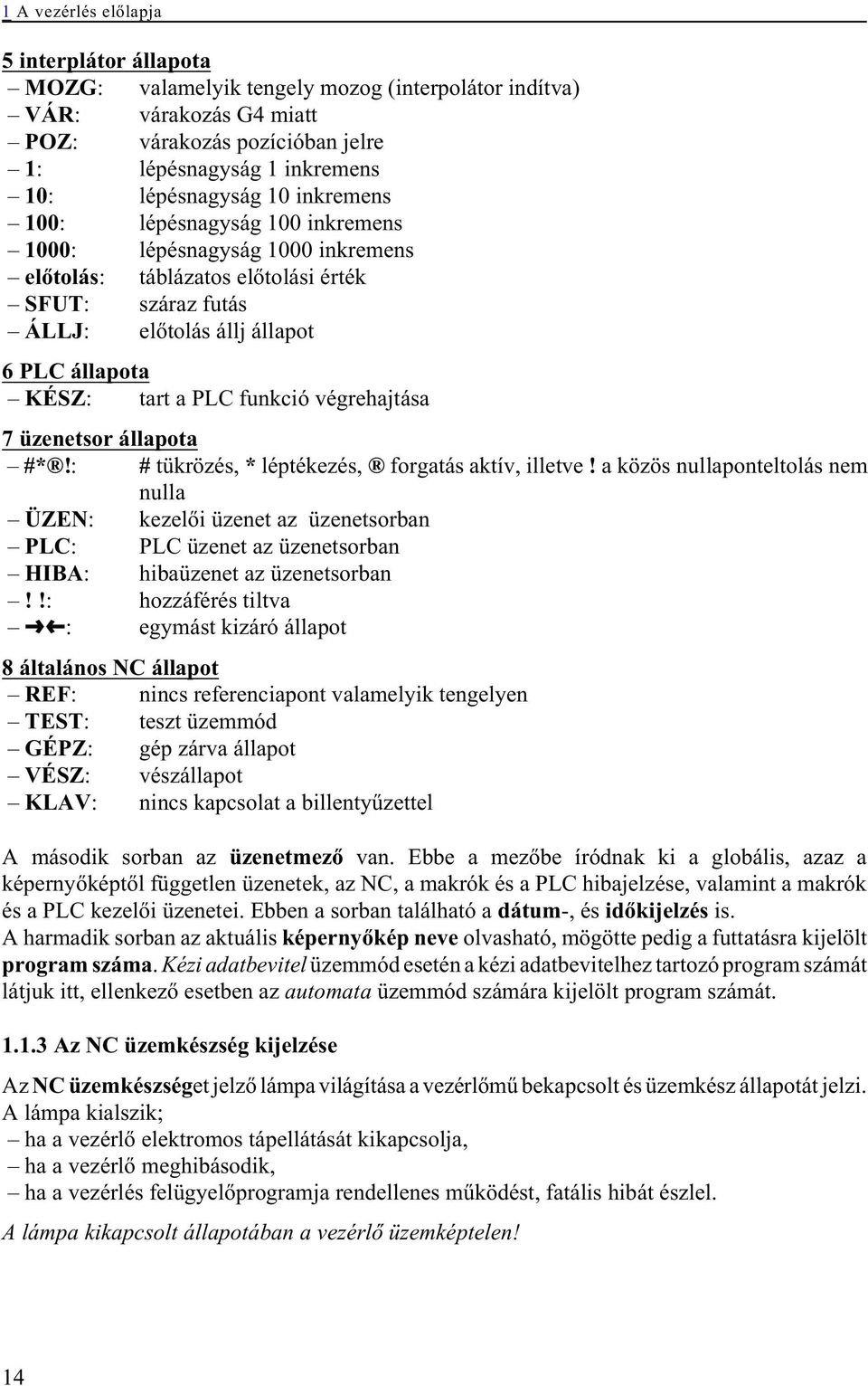 funkció végrehajtása 7 üzenetsor állapota #*!: # tükrözés, * léptékezés, forgatás aktív, illetve!