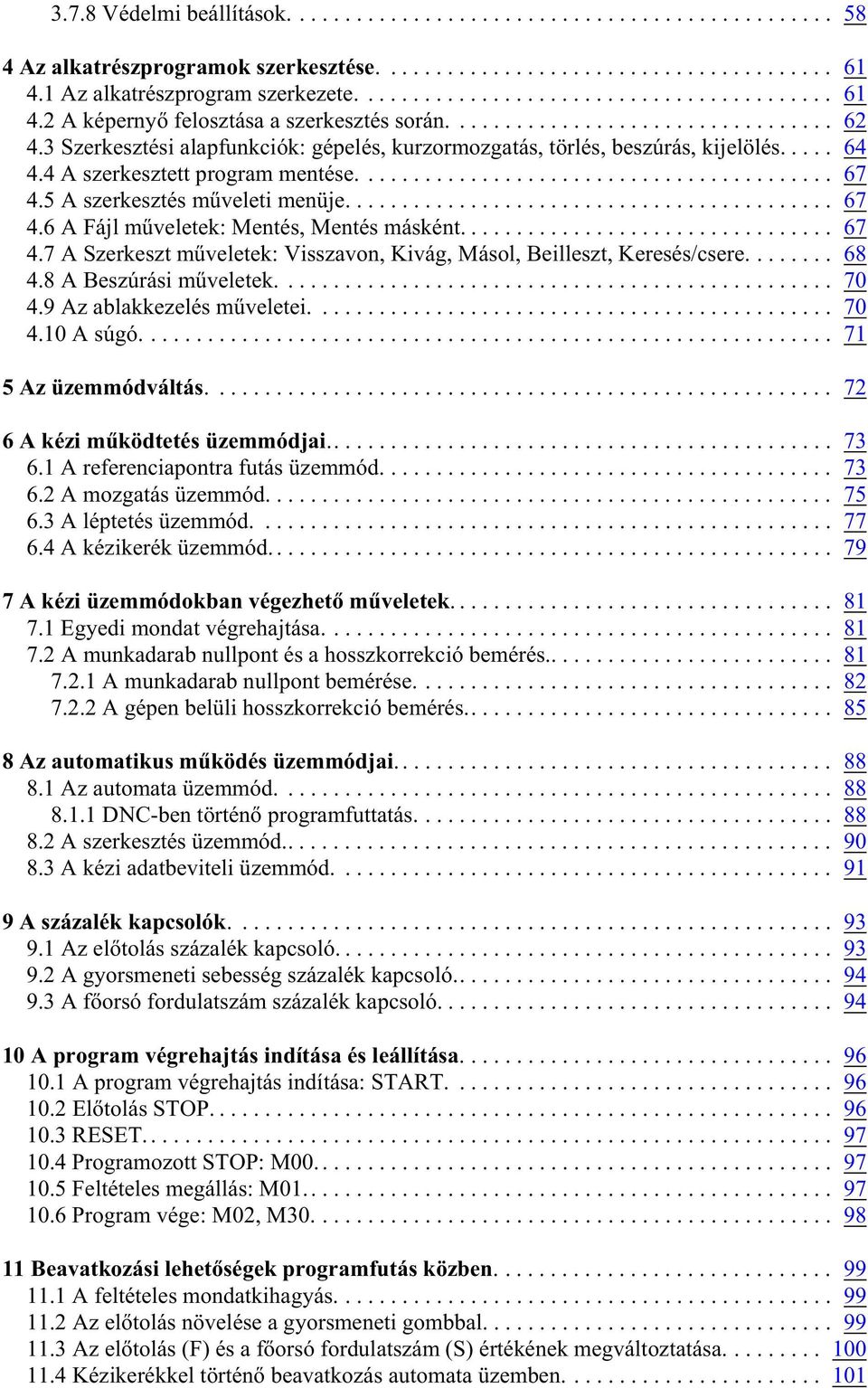 .. 67 4.7 A Szerkeszt mûveletek: Visszavon, Kivág, Másol, Beilleszt, Keresés/csere........ 68 4.8 A Beszúrási mûveletek.... 70 4.9 Az ablakkezelés mûveletei.... 70 4.10 A súgó... 71 5 Az üzemmódváltás.