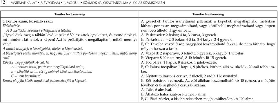 A tanító irányítja a beszélgetést, illetve a képolvasást. A beszélgetés során mondják el, hogy melyiken tudták pontosan megszámlálni, miből hány van?