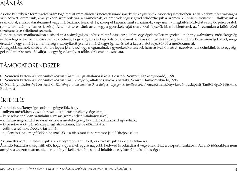 Találkozunk a számokkal, amikor darabszámot vagy mérőszámot fejeznek ki, szerepet kapnak mint sorszámok, vagy mint a megkülönböztetést szolgáló jelsorozatok (pl.: telefonszám, villamos jelzése).