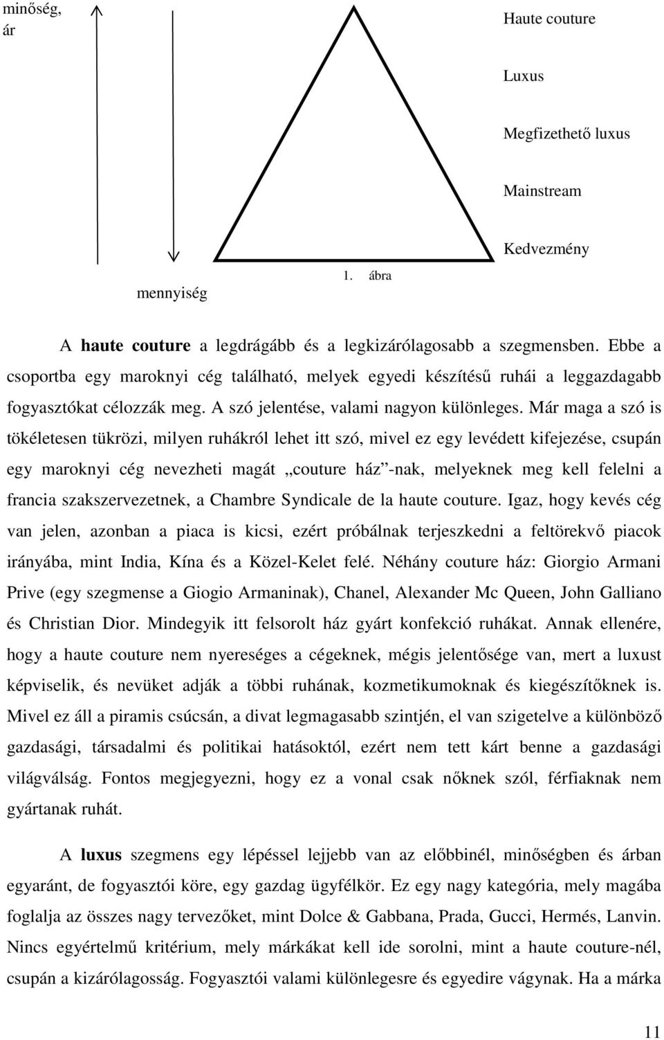 Már maga a szó is tökéletesen tükrözi, milyen ruhákról lehet itt szó, mivel ez egy levédett kifejezése, csupán egy maroknyi cég nevezheti magát couture ház -nak, melyeknek meg kell felelni a francia