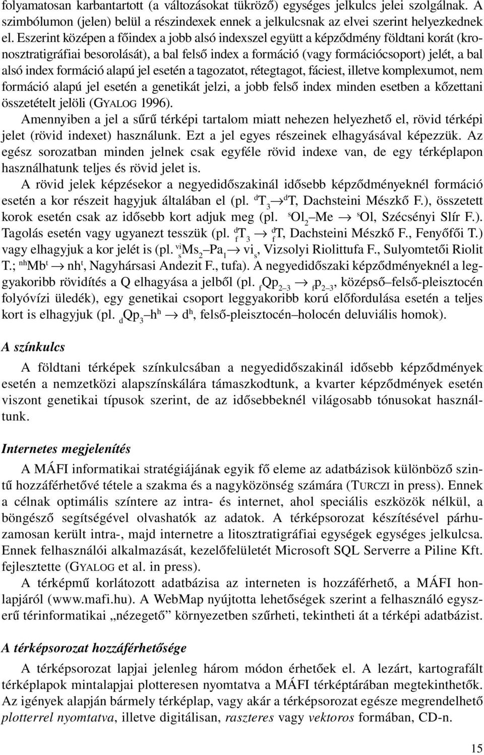 formáció alapú jel esetén a tagozatot, rétegtagot, fáciest, illetve komplexumot, nem formáció alapú jel esetén a genetikát jelzi, a jobb felső index minden esetben a kőzettani összetételt jelöli