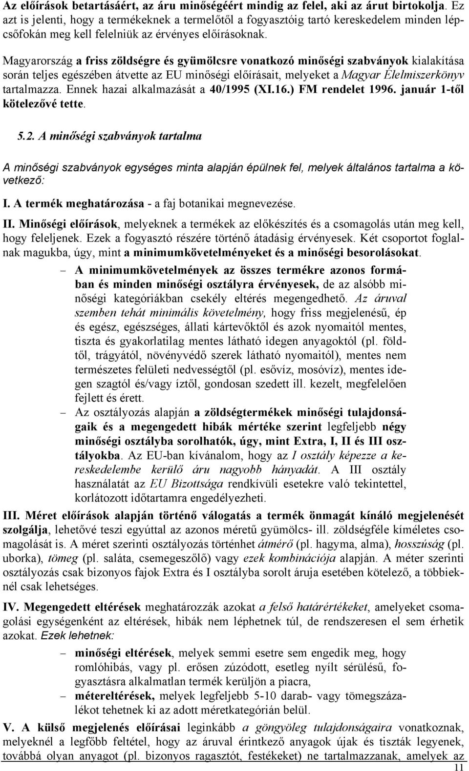 Magyarország a friss zöldségre és gyümölcsre vonatkozó minőségi szabványok kialakítása során teljes egészében átvette az EU minőségi előírásait, melyeket a Magyar Élelmiszerkönyv tartalmazza.