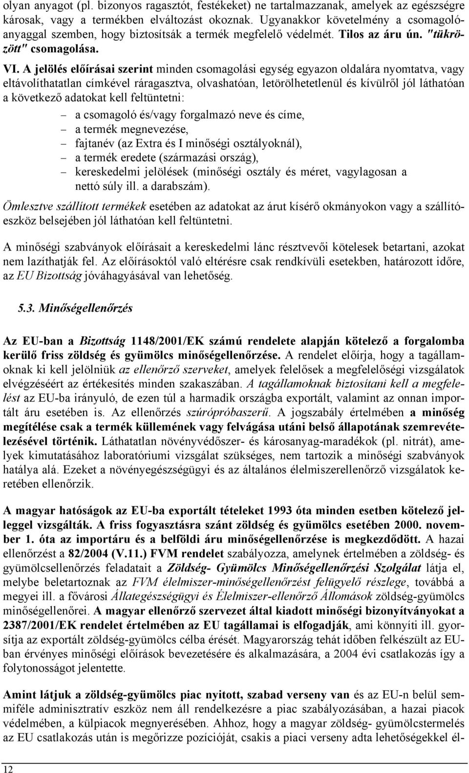 A jelölés előírásai szerint minden csomagolási egység egyazon oldalára nyomtatva, vagy eltávolíthatatlan címkével ráragasztva, olvashatóan, letörölhetetlenül és kívülről jól láthatóan a következő