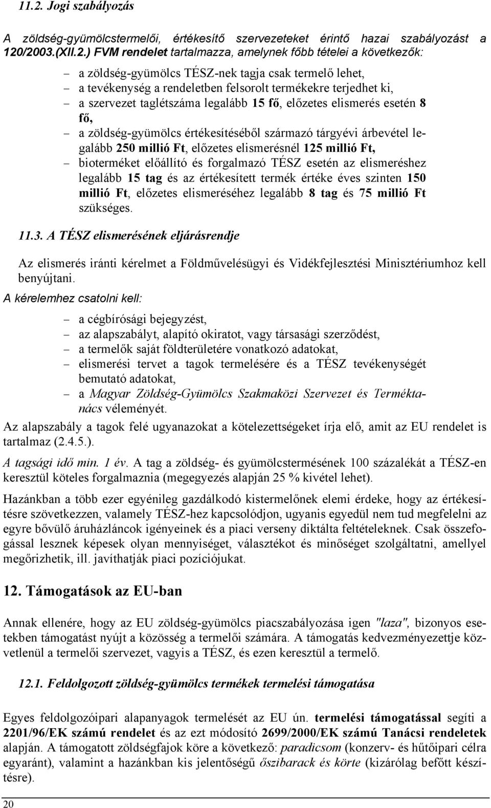 zöldség-gyümölcs értékesítéséből származó tárgyévi árbevétel legalább 250 millió Ft, előzetes elismerésnél 125 millió Ft, bioterméket előállító és forgalmazó TÉSZ esetén az elismeréshez legalább 15