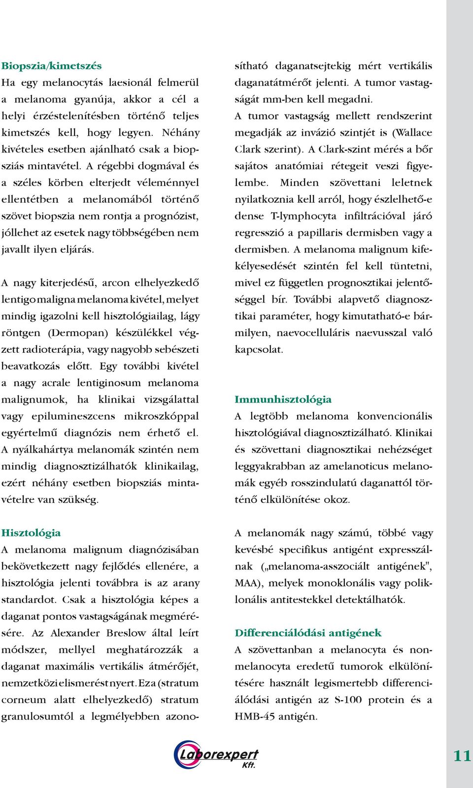 A régebbi dogmával és a széles körben elterjedt véleménnyel ellentétben a melanomából történô szövet biopszia nem rontja a prognózist, jóllehet az esetek nagy többségében nem javallt ilyen eljárás.