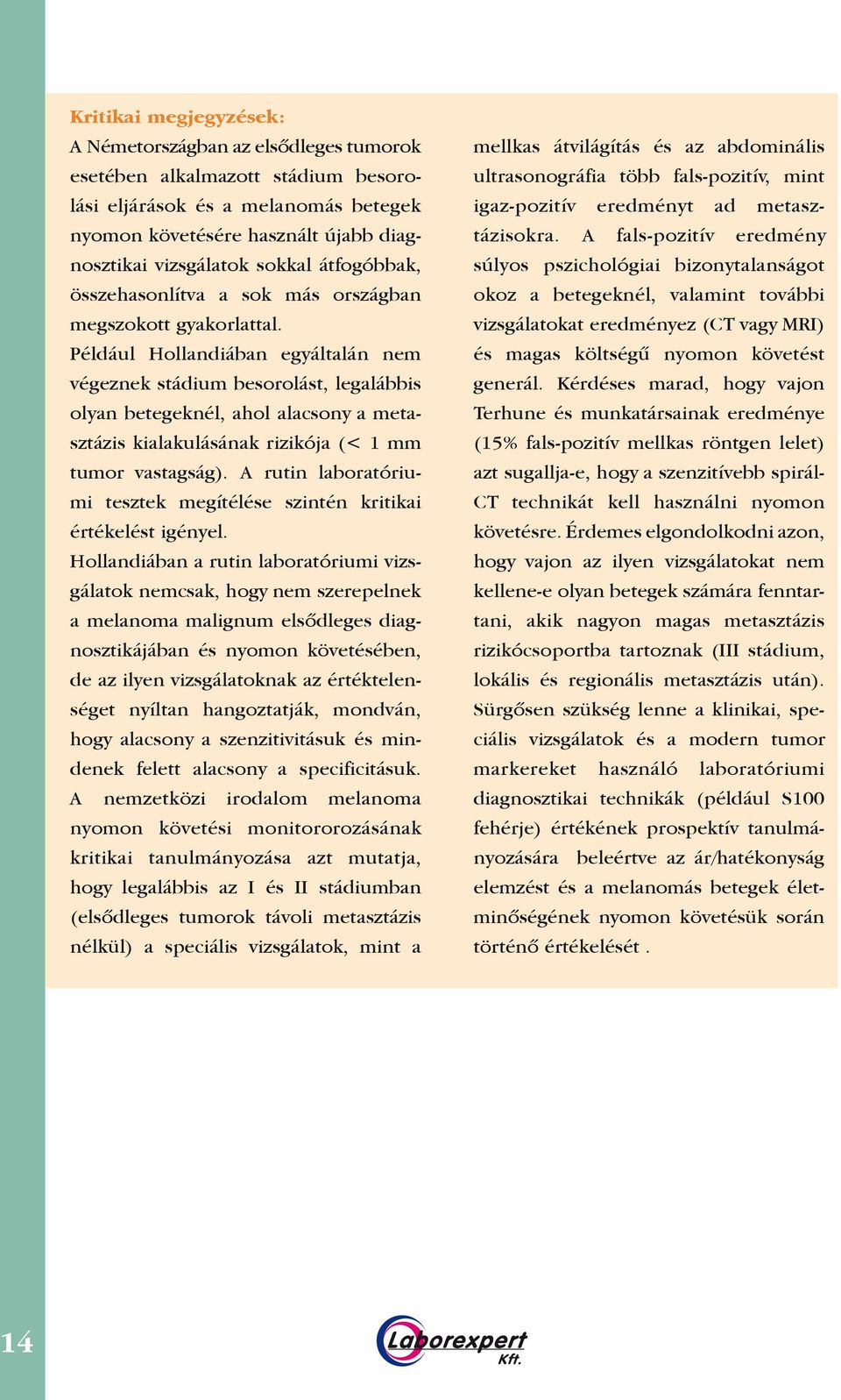 Például Hollandiában egyáltalán nem végeznek stádium besorolást, legalábbis olyan betegeknél, ahol alacsony a metasztázis kialakulásának rizikója (< 1 mm tumor vastagság).