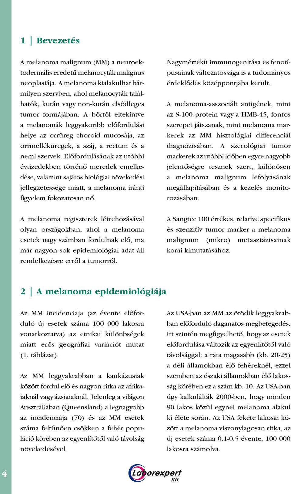 A bôrtôl eltekintve a melanomák leggyakoribb elôfordulási helye az orrüreg choroid mucosája, az orrmelléküregek, a száj, a rectum és a nemi szervek.