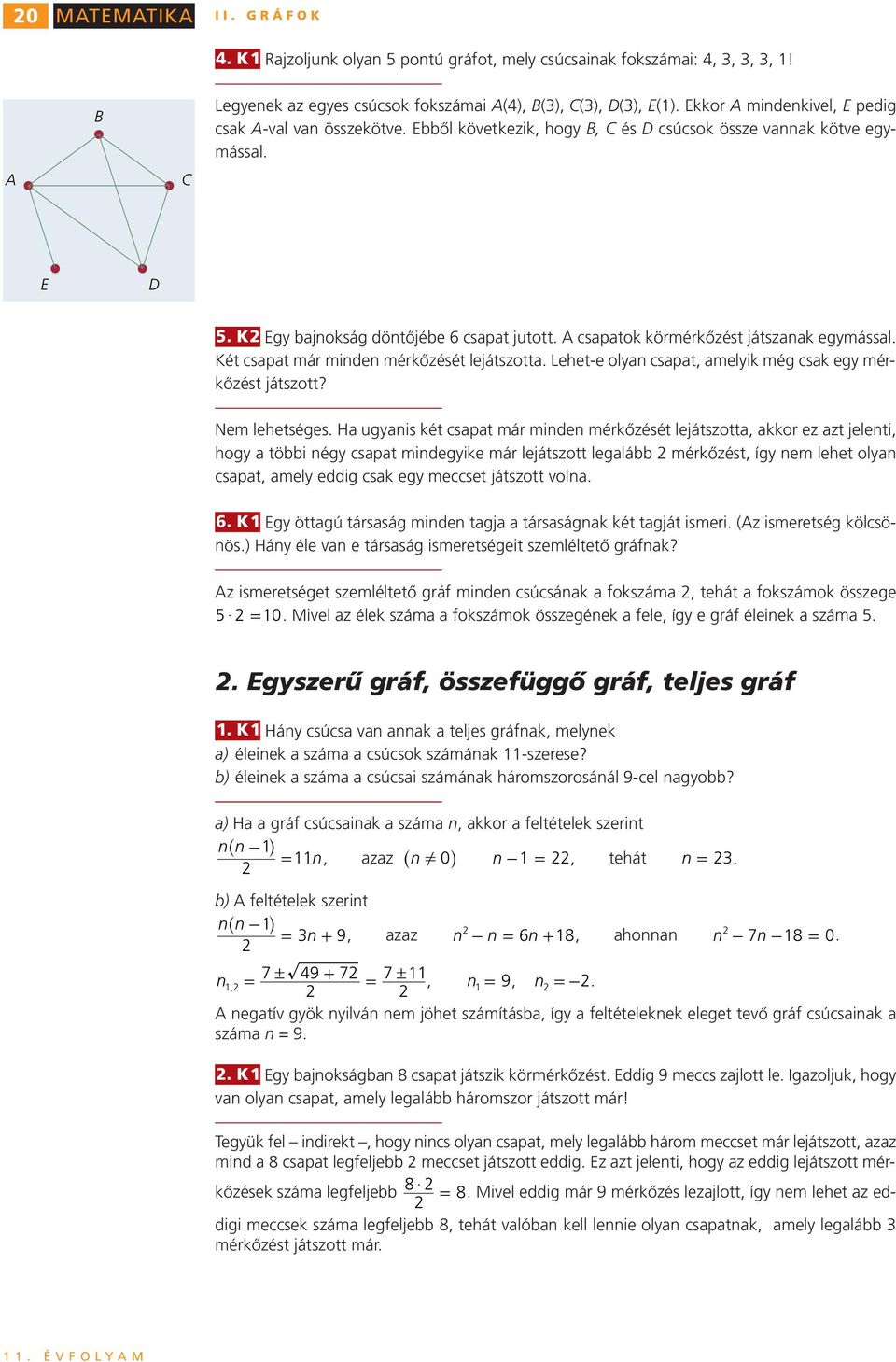 döntőjébe 6 csapat juttt A csapatk kömékőzést játszanak egmással Két csapat má minden mékőzését lejátsztta Lehet-e lan csapat, amelik még csak eg mékőzést játsztt?