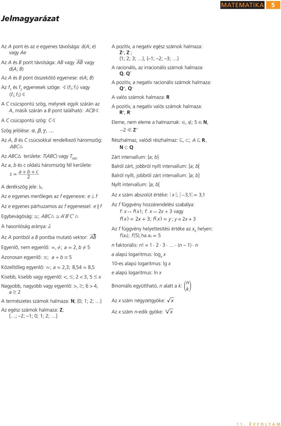 vag T ABC Az a, b és c ldalú hámszög fél keülete: s a b c = + + A deékszög jele: * Az e egenes meőleges az f egenese: e= f Az e egenes páhuzams az f egenessel: e < f Egbevágóság:,; ABC9, AlBlCl9 A