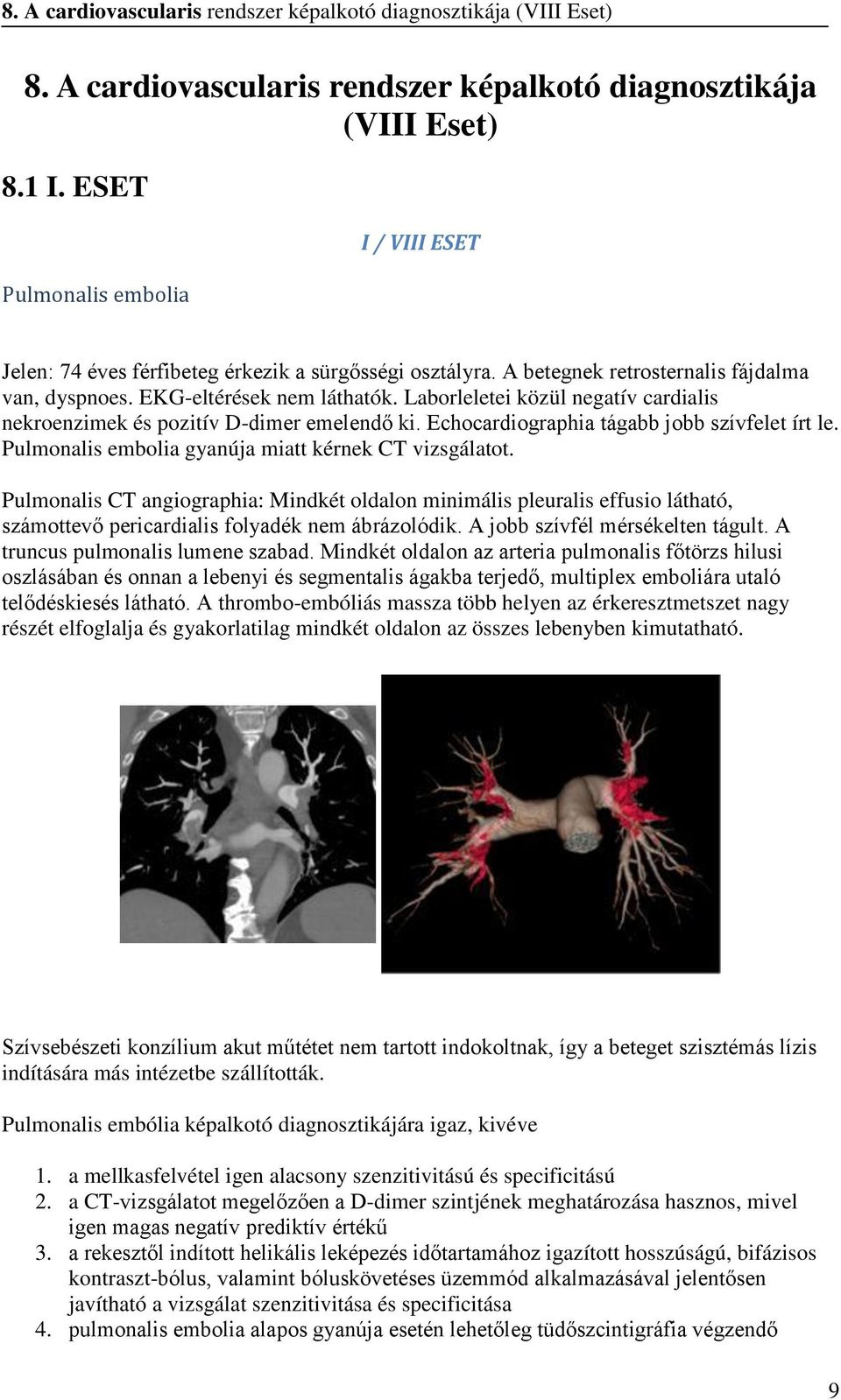 Laborleletei közül negatív cardialis nekroenzimek és pozitív D-dimer emelendő ki. Echocardiographia tágabb jobb szívfelet írt le. Pulmonalis embolia gyanúja miatt kérnek CT vizsgálatot.