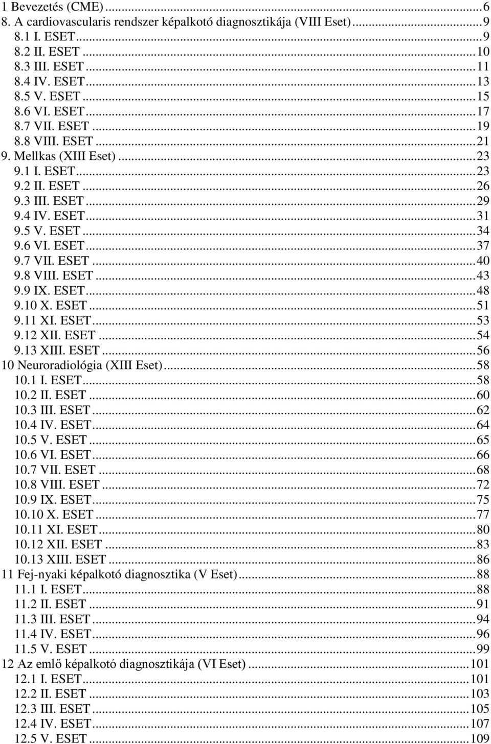 7 VII. ESET... 40 9.8 VIII. ESET... 43 9.9 IX. ESET... 48 9.10 X. ESET... 51 9.11 XI. ESET... 53 9.12 XII. ESET... 54 9.13 XIII. ESET... 56 10 Neuroradiológia (XIII Eset)... 58 10.1 I. ESET... 58 10.2 II.