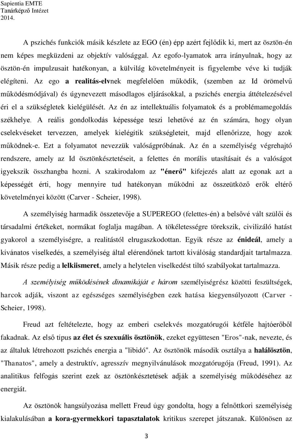 Az ego a realitás-elvnek megfelelően működik, (szemben az Id örömelvű működésmódjával) és úgynevezett másodlagos eljárásokkal, a pszichés energia áttételezésével éri el a szükségletek kielégülését.