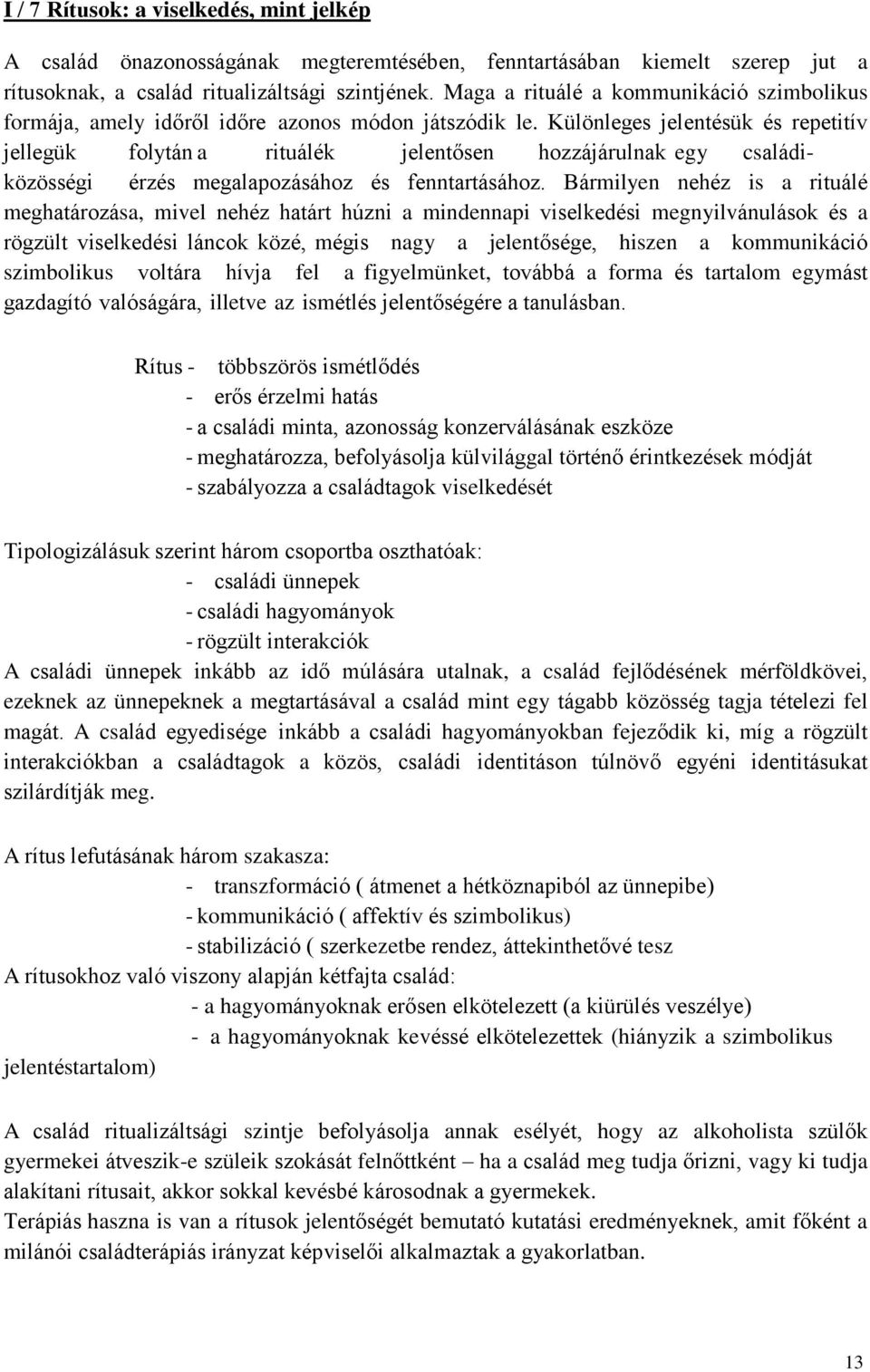 Különleges jelentésük és repetitív jellegük folytán a rituálék jelentősen hozzájárulnak egy családiközösségi érzés megalapozásához és fenntartásához.