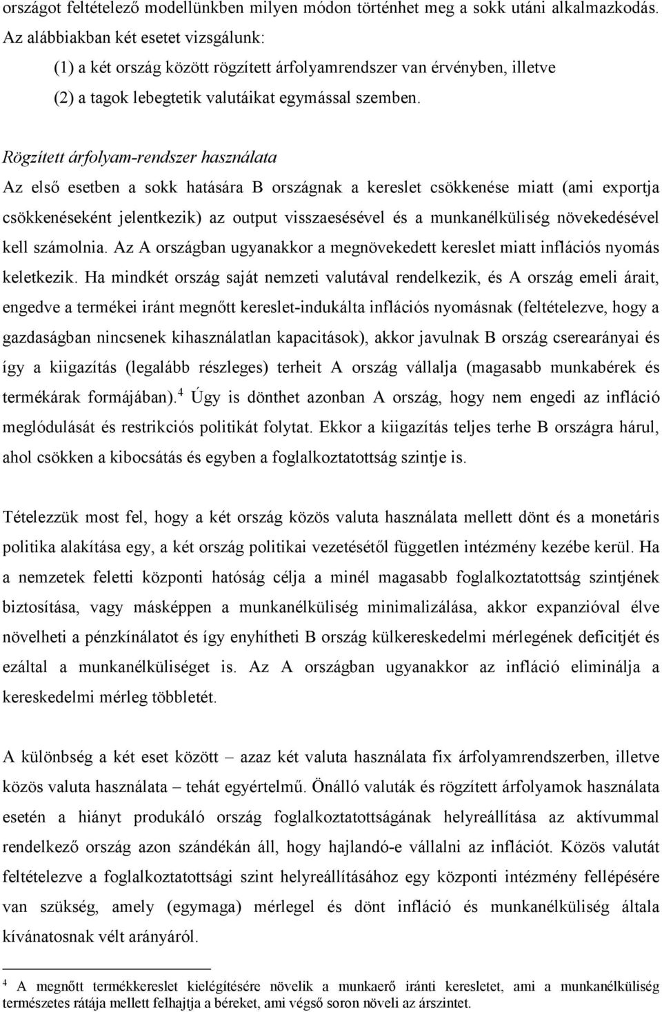 Rögzített árfolyam-rendszer használata Az első esetben a sokk hatására B országnak a kereslet csökkenése miatt (ami exportja csökkenéseként jelentkezik) az output visszaesésével és a munkanélküliség