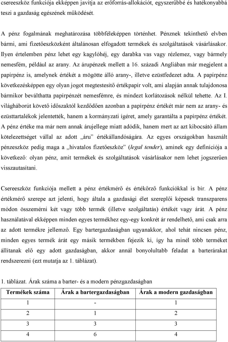 Ilyen értelemben pénz lehet egy kagylóhéj, egy darabka vas vagy rézlemez, vagy bármely nemesfém, például az arany. Az árupénzek mellett a 16.